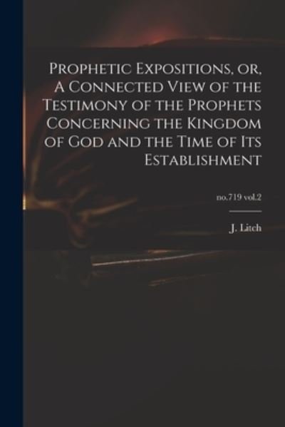 Prophetic Expositions, or, A Connected View of the Testimony of the Prophets Concerning the Kingdom of God and the Time of Its Establishment; no.719 vol.2 - J (Josiah) 1809-1886 Litch - Books - Legare Street Press - 9781014968487 - September 10, 2021