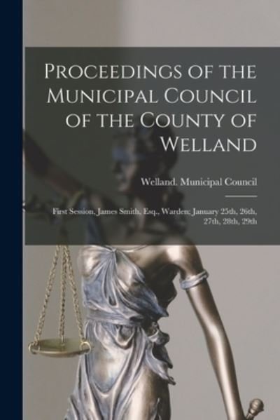 Cover for LLC Creative Media Partners · Proceedings of the Municipal Council of the County of Welland [microform]: First Session, James Smith, Esq., Warden; January 25th, 26th, 27th, 28th, 29th (Paperback Book) (2021)