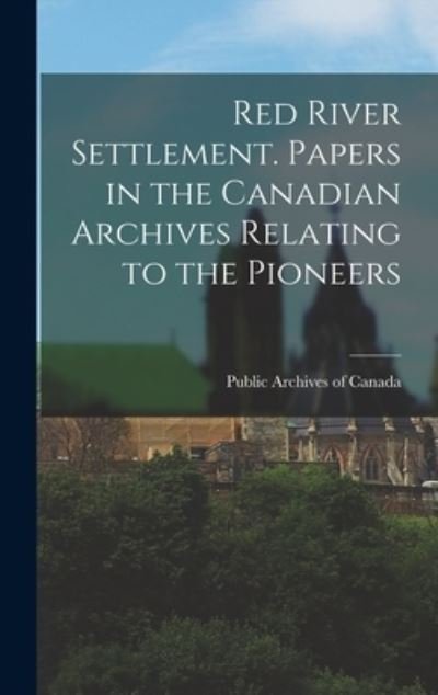 Cover for Public Archives of Canada · Red River Settlement. Papers in the Canadian Archives Relating to the Pioneers (Bok) (2022)