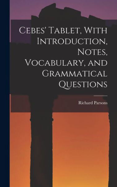 Cebes' Tablet, with Introduction, Notes, Vocabulary, and Grammatical Questions - Richard Parsons - Books - Creative Media Partners, LLC - 9781016472487 - October 27, 2022