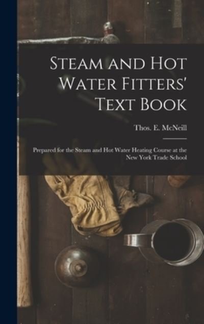 Cover for Thos. E. (Thomas E. ) McNeill · Steam and Hot Water Fitters' Text Book; Prepared for the Steam and Hot Water Heating Course at the New York Trade School (Book) (2022)