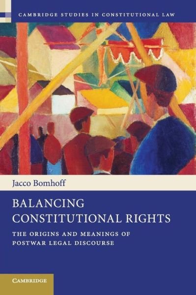 Cover for Bomhoff, Jacco (London School of Economics and Political Science) · Balancing Constitutional Rights: The Origins and Meanings of Postwar Legal Discourse - Cambridge Studies in Constitutional Law (Paperback Book) (2015)