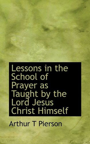 Cover for Arthur Tappan Pierson · Lessons in the School of Prayer as Taught by the Lord Jesus Christ Himself (Paperback Book) (2009)