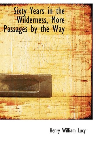 Sixty Years in the Wilderness, More Passages by the Way - Henry William Lucy - Libros - BiblioLife - 9781116475487 - 28 de octubre de 2009