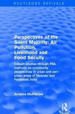 Cover for Amitava Mukherjee · Perspectives of the Silent Majority: Air Pollution, Livelihood and Food Secuity - Indepth Studies Through PRA Methods on Community Perspectives in Urban and Peri-urban Areas of Varanasi and Faridabad, India - Routledge Revivals (Hardcover Book) (2017)