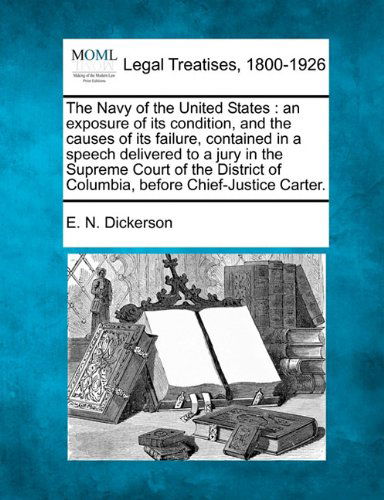 Cover for E. N. Dickerson · The Navy of the United States: an Exposure of Its Condition, and the Causes of Its Failure, Contained in a Speech Delivered to a Jury in the Supreme ... of Columbia, Before Chief-justice Carter. (Paperback Book) (2010)