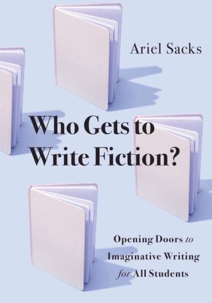Cover for Ariel Sacks · Who Gets to Write Fiction?: Opening Doors to Imaginative Writing for All Students (Paperback Book) (2023)