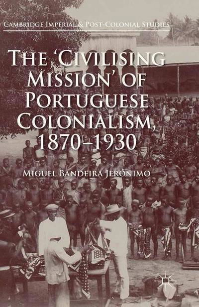 Cover for Miguel Bandeira Jeronimo · The 'Civilising Mission' of Portuguese Colonialism, 1870-1930 - Cambridge Imperial and Post-Colonial Studies (Paperback Book) [1st ed. 2015 edition] (2018)
