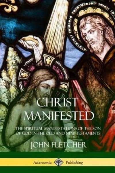 Cover for John Fletcher · Christ Manifested The Spiritual Manifestations of the Son of God in the Old and New Testaments (Pocketbok) (2018)