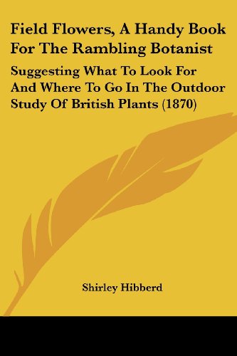 Cover for Shirley Hibberd · Field Flowers, a Handy Book for the Rambling Botanist: Suggesting What to Look for and Where to Go in the Outdoor Study of British Plants (1870) (Paperback Book) (2008)