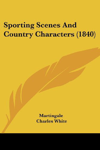 Sporting Scenes and Country Characters (1840) - Charles White - Books - Kessinger Publishing, LLC - 9781437123487 - October 1, 2008