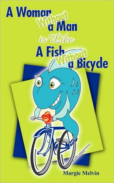 A Woman Without a Man is Like a Fish Without a Bicycle - Margie Melvin - Livros - Authorhouse - 9781438931487 - 7 de fevereiro de 2009