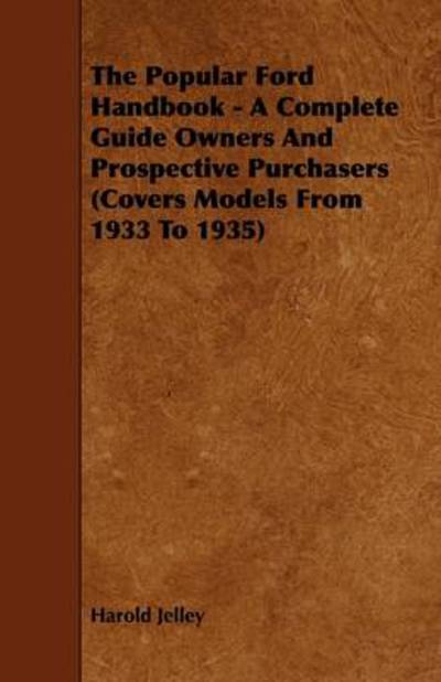 The Popular Ford Handbook - a Complete Guide Owners and Prospective Purchasers (Covers Models from 1933 to 1935) - Harold Jelley - Books - Garnsey Press - 9781444699487 - July 27, 2009