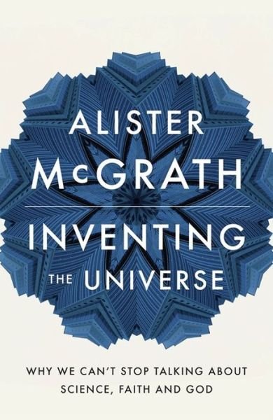Inventing the Universe: Why we can't stop talking about science, faith and God - Dr Alister E McGrath - Bücher - John Murray Press - 9781444798487 - 10. März 2016