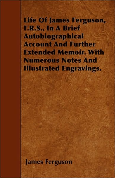 Cover for James Ferguson · Life of James Ferguson, F.r.s., in a Brief Autobiographical Account and Further Extended Memoir. with Numerous Notes and Illustrated Engravings. (Paperback Book) (2010)