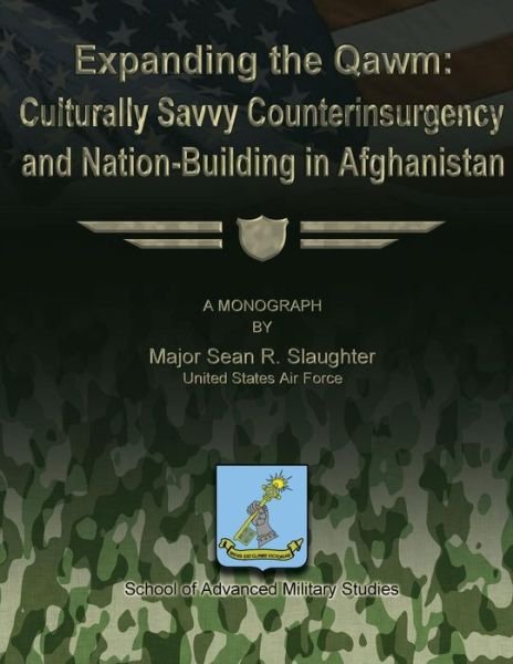Expanding the Qawm: Culturally Savvy Counterinsurgency and Nation-building in Afghanistan - Us Air Force Major Sean R Slaughter - Books - Createspace - 9781479196487 - August 25, 2012