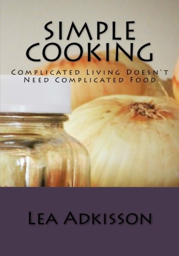 Simple Cooking: Complicated Living Doesn't Need Complicated Food - Lea Adkisson - Libros - CreateSpace Independent Publishing Platf - 9781480015487 - 3 de octubre de 2012