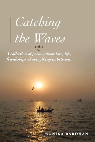 Cover for Monika Bardhan · Catching the Waves: a Collection of Poems About Love, Life, Friendships &amp; Everything in Between (Paperback Book) (2013)