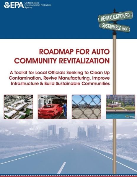 Cover for Environmental Protection Agency · Roadmap for Auto Community Revitalization: a Toolkit for Local Officials Seeking to Clean Up Contamination, Revive Manufacturing, Improve Infrastructu (Paperback Bog) (2014)
