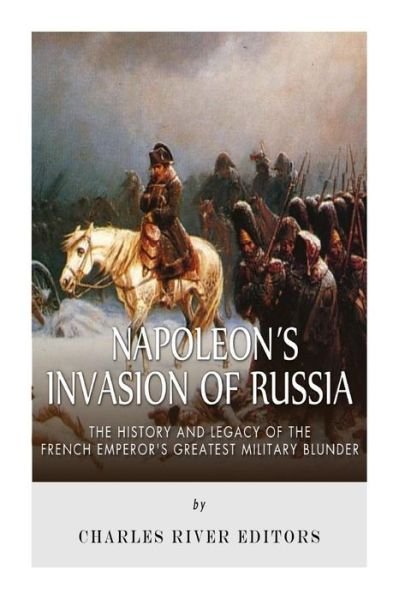 Cover for Charles River Editors · Napoleon's Invasion of Russia: the History and Legacy of the French Emperor's Greatest Military Blunder (Paperback Bog) (2015)
