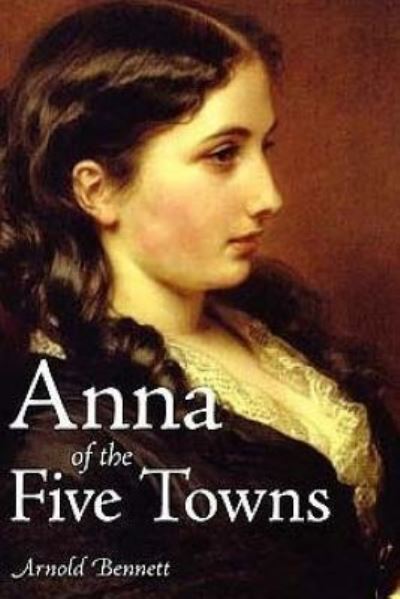 Anna of the Five Towns - Arnold Bennett - Books - Createspace Independent Publishing Platf - 9781517719487 - October 8, 2015