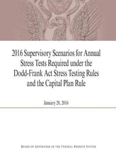 Cover for Board of Governors of the Federal Reserv · 2016 Supervisory Scenarios for Annual Stress Tests Required under the Dodd-Frank Act Stress Testing Rules and the Capital Plan Rule (Paperback Book) (2016)