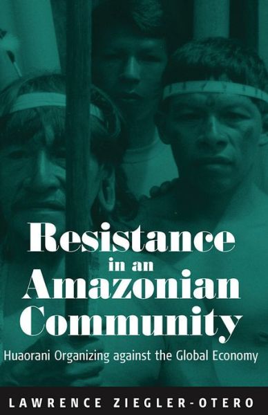 Cover for Lawrence Ziegler-Otero · Resistance in an Amazonian Community: Huaorani Organizing against the Global Economy (Hardcover Book) (2004)
