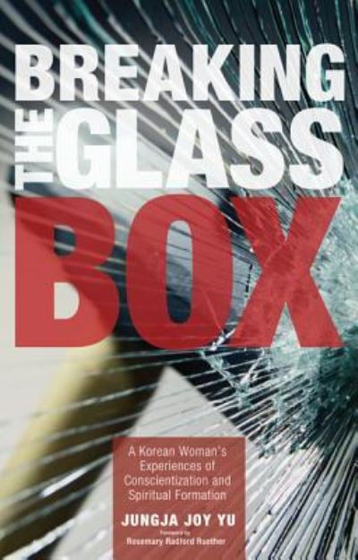 Breaking the Glass Box: A Korean Woman's Experiences of Conscientization and Spiritual Formation - Yu - Books - Wipf & Stock Publishers - 9781625645487 - February 7, 2014