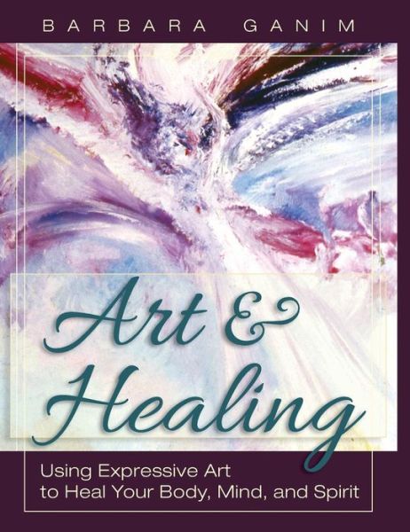 Cover for Barbara Ganim · Art and Healing: Using Expressive Art to Heal Your Body, Mind, and Spirit (Hardcover Book) (2013)