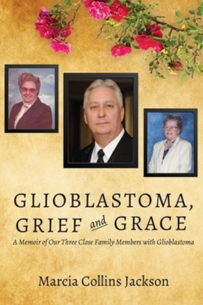 Cover for Marcia Collins Jackson · Glioblastoma, Grief and Grace: A Memoir of Our Three Close Family Members with Glioblastoma (Paperback Book) (2020)