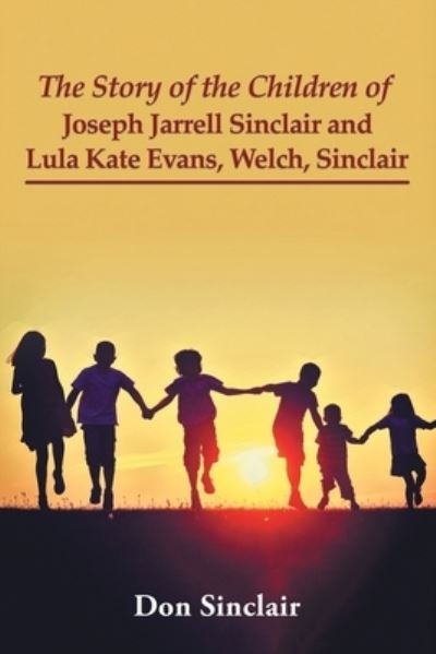 Cover for Don Sinclair · The Story of the Children of Joseph Jarrell Sinclair and Lula Kate Evans, Welch, Sinclair (Paperback Book) (2021)