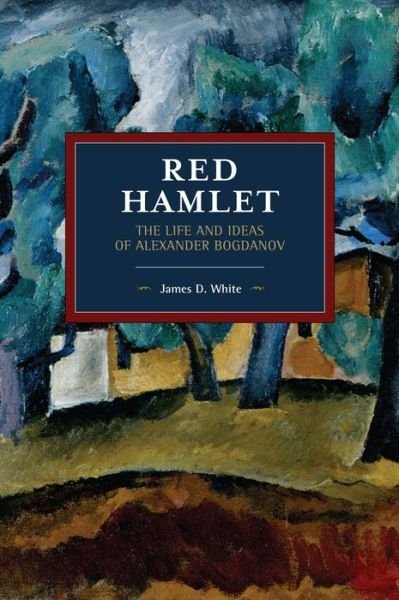 Red Hamlet: The Life and Ideas of Alexander Bogdanov - Historical Materialism - James D. White - Livres - Haymarket Books - 9781642590487 - 3 décembre 2019