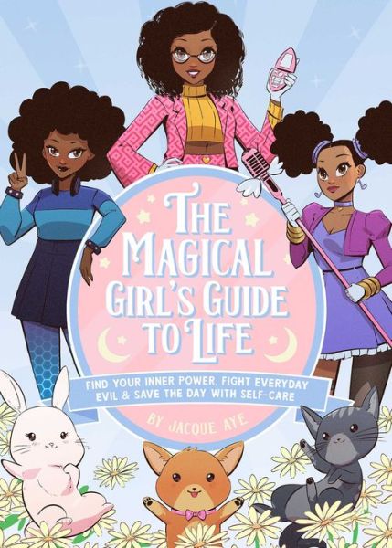 Cover for Jacque Aye · The Magical Girl's Guide to Life: Find Your Inner Power, Fight Everyday Evil, and Save the Day with Self-Care (Hardcover Book) (2022)