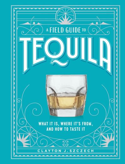 A Field Guide to Tequila: What It Is, Where It’s From, and How to Taste It - Clayton Szczech - Bøger - Workman Publishing - 9781648291487 - 5. oktober 2023