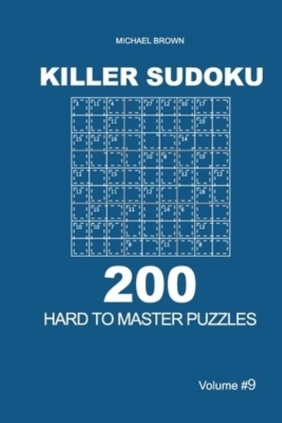 Killer Sudoku - 200 Hard to Master Puzzles 9x9 (Volume 9) - Michael Brown - Books - Independently Published - 9781651314487 - December 26, 2019