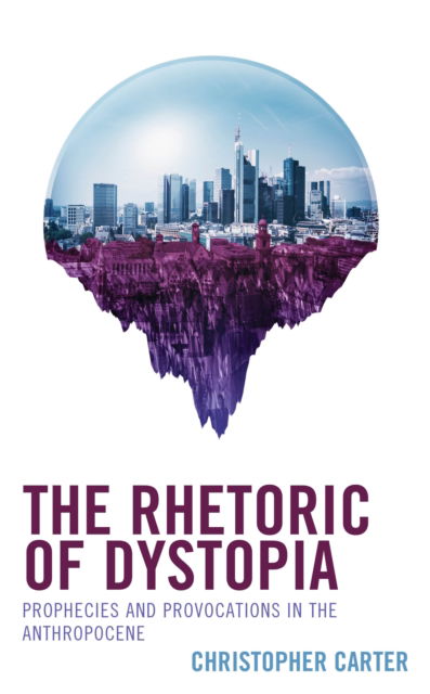 The Rhetoric of Dystopia: Prophecies and Provocations in the Anthropocene - Christopher Carter - Books - Bloomsbury Publishing Plc - 9781666941487 - August 12, 2024
