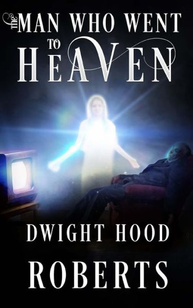 Cover for Dwight Hood Roberts · The Man Who Went To Heaven (Paperback Book) (2018)