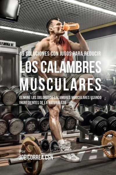 Cover for Joe Correa CSN · 49 Soluciones Con Jugos Para Reducir los Calambres Musculares (Paperback Book) (2018)