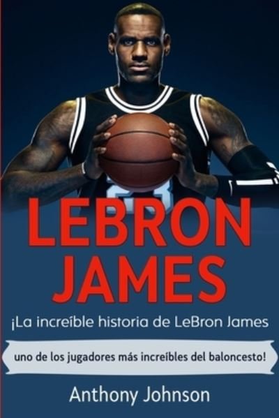 Cover for Anthony Johnson · LeBron James: !La increible historia de LeBron James - uno de los jugadores mas increibles del baloncesto! (Paperback Bog) (2020)