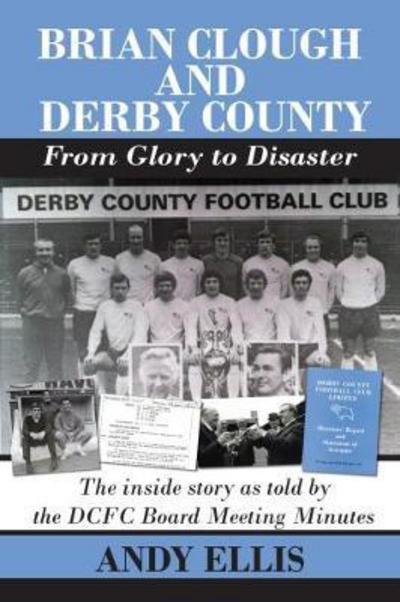 Brian Clough and Derby County : From Glory to Disaster: The Inside Story as Told by the DCFC Board Meeting Minutes - Andy Ellis - Kirjat - DB Publishing - 9781780915487 - torstai 31. elokuuta 2017