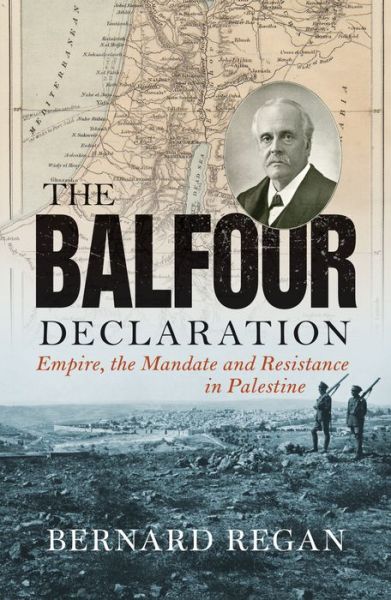Cover for Bernard Regan · The Balfour Declaration: Empire, the Mandate and Resistance in Palestine (Paperback Book) (2018)
