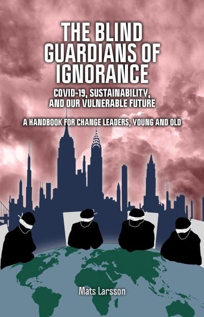 Cover for Mats Larsson · The Blind Guardians of Ignorance: Covid-19, Sustainability, and Our Vulnerable Future (Paperback Bog) (2020)