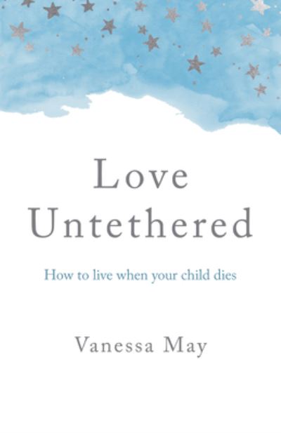 Cover for Vanessa May · Love Untethered: How to live when your child dies (Paperback Book) (2022)