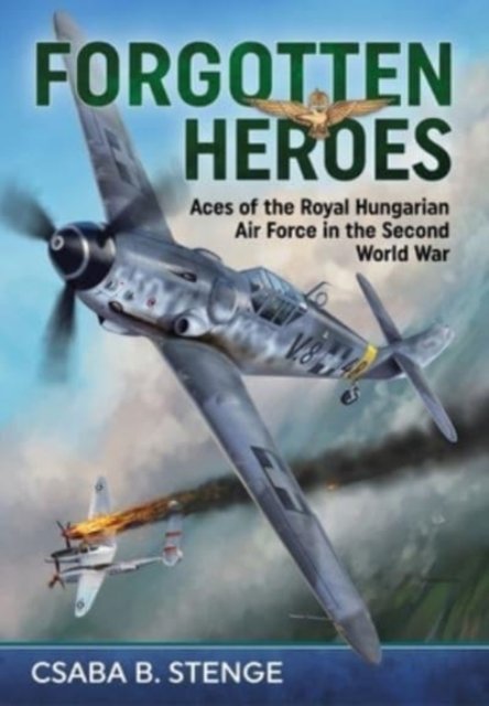 Forgotten Heroes: Aces of the Royal Hungarian Air Force in the Second World War - Csaba B Stenge - Książki - Helion & Company - 9781804512487 - 9 stycznia 2023