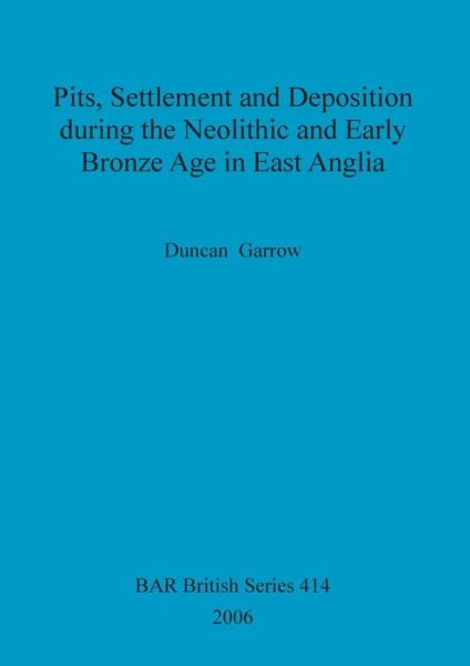 Cover for Duncan Garrow · Pits, settlement and deposition during the Neolithic and Early Bronze Age in East Anglia (Book) (2006)