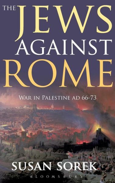 The Jews Against Rome: War in Palestine AD 66-73 - Susan Sorek - Books - Bloomsbury Publishing PLC - 9781847252487 - September 30, 2008