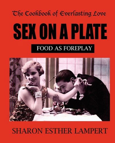 Cover for Sharon Esther Lampert · The Cookbook of Everlasting Love: Sex on a Plate: Food As Foreplay (Paperback Book) (2009)