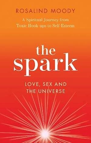 Cover for Rosalind Moody · The Spark: Sex, Love and Spirituality in a Toxic Dating World (Hardcover Book) (2024)