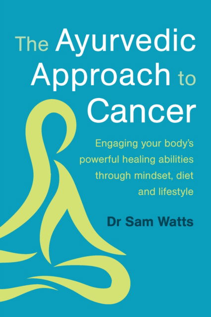 Cover for Dr. Sam Watts · The Ayurvedic Approach to Cancer: Engaging your body’s powerful healing abilities through mindset, diet and lifestyle (Paperback Book) (2025)