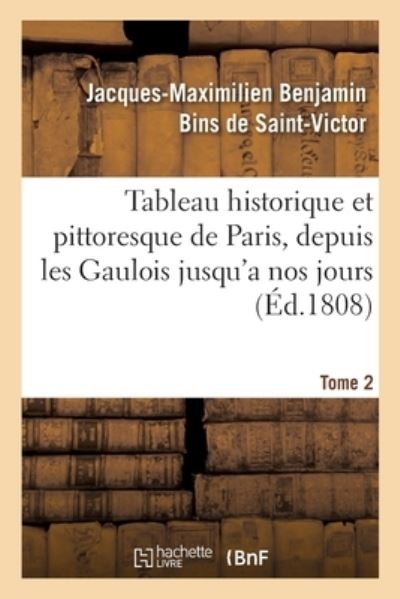 Cover for Jacques-maximilien Benjamin Bins De Saint-victor · Tableau Historique Et Pittoresque de Paris, Depuis Les Gaulois Jusqu'a Nos Jours. Tome 2 (Taschenbuch) (2020)